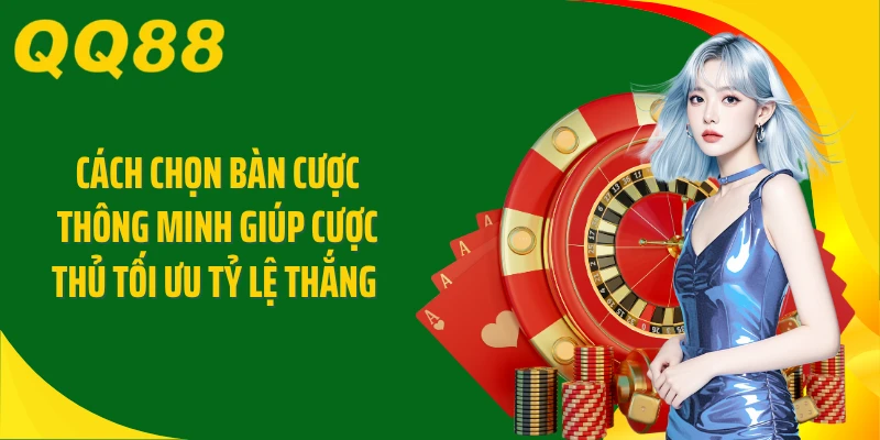 Cách chọn bàn cược thông minh giúp cược thủ tối ưu tỷ lệ thắng 