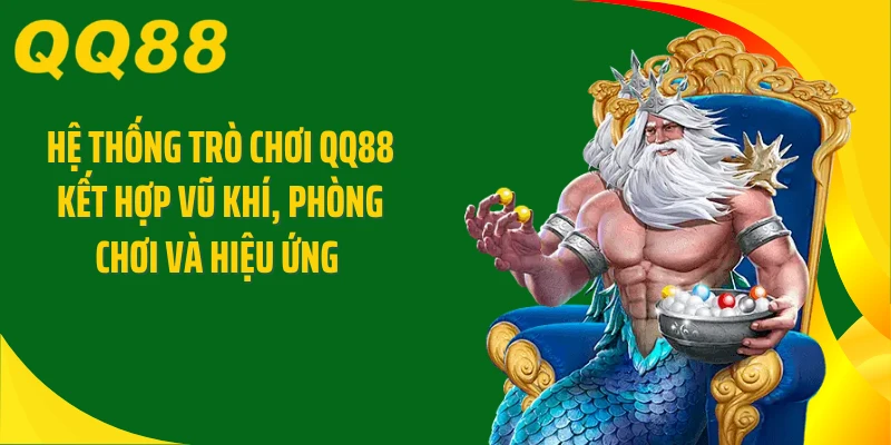 Hệ thống trò chơi QQ88 kết hợp vũ khí, phòng chơi và hiệu ứng 